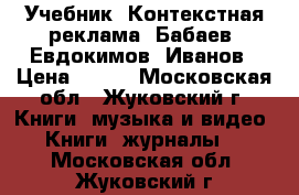 Учебник “Контекстная реклама“ Бабаев, Евдокимов, Иванов › Цена ­ 200 - Московская обл., Жуковский г. Книги, музыка и видео » Книги, журналы   . Московская обл.,Жуковский г.